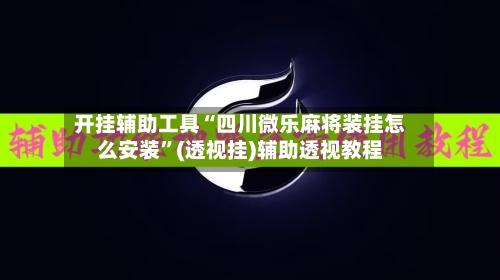 开挂辅助工具“四川微乐麻将装挂怎么安装”(透视挂)辅助透视教程
