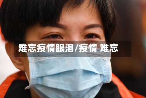 难忘疫情眼泪/疫情 难忘