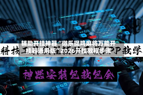 辅助开挂神器“微乐捉鸡麻将万能开挂器通用版”2026开挂教程步骤