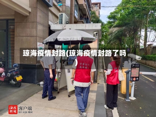 琼海疫情封路(琼海疫情封路了吗)