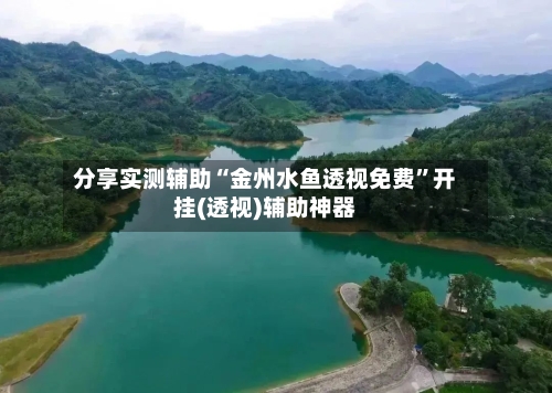 分享实测辅助“金州水鱼透视免费”开挂(透视)辅助神器-第3张图片