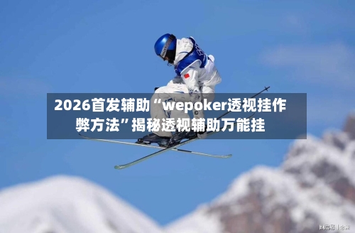2026首发辅助“wepoker透视挂作弊方法”揭秘透视辅助万能挂-第3张图片