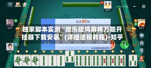 独家脚本实测“微乐捉鸡麻将万能开挂器下载安装”(详细透视教程)-知乎