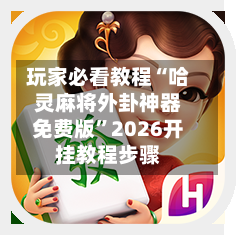 玩家必看教程“哈灵麻将外卦神器免费版”2026开挂教程步骤