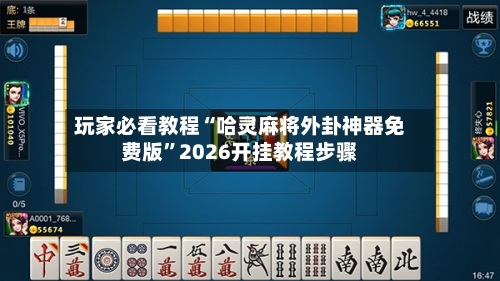 玩家必看教程“哈灵麻将外卦神器免费版”2026开挂教程步骤-第2张图片