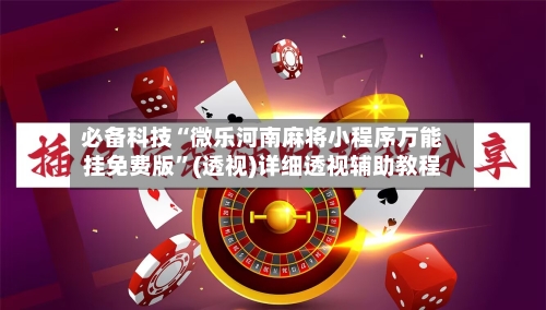 必备科技“微乐河南麻将小程序万能挂免费版	”(透视)详细透视辅助教程-第2张图片