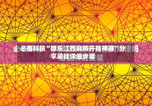 必备科技“微乐江西麻将开挂神器”分享装挂详细步骤