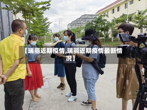 【瑞丽近期疫情,瑞丽近期疫情最新情况】