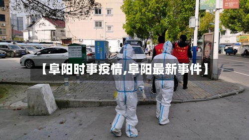 【阜阳时事疫情,阜阳最新事件】-第2张图片