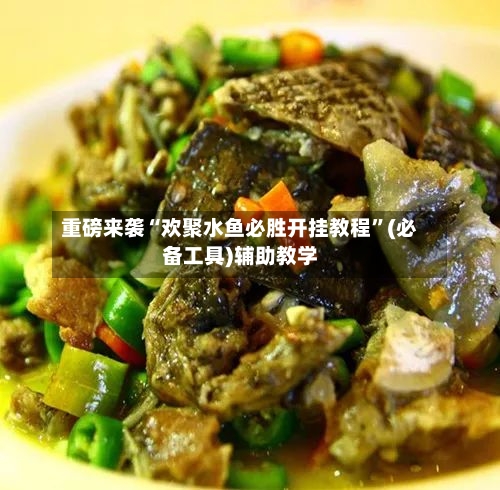 重磅来袭“欢聚水鱼必胜开挂教程	”(必备工具)辅助教学-第2张图片