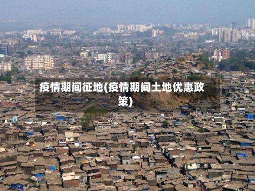 疫情期间征地(疫情期间土地优惠政策)