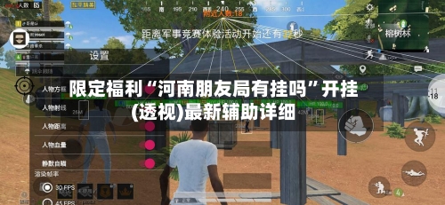限定福利“河南朋友局有挂吗”开挂(透视)最新辅助详细