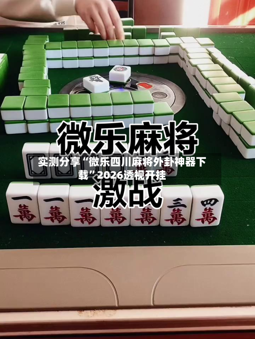 实测分享“微乐四川麻将外卦神器下载”2026透视开挂-第2张图片