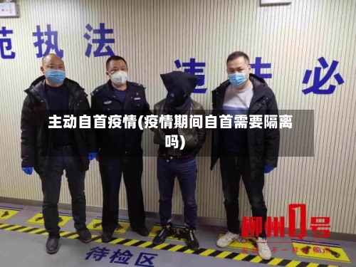 主动自首疫情(疫情期间自首需要隔离吗)