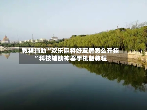 教程辅助“欢乐麻将好友房怎么开挂”科技辅助神器手机版教程-第2张图片