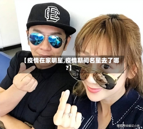 【疫情在家明星,疫情期间名星去了哪?】-第2张图片