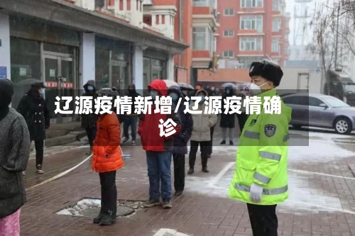 辽源疫情新增/辽源疫情确诊-第2张图片