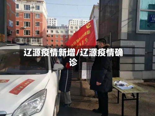 辽源疫情新增/辽源疫情确诊