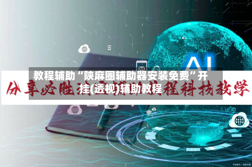 教程辅助“陕麻圈辅助器安装免费”开挂(透视)辅助教程-第2张图片