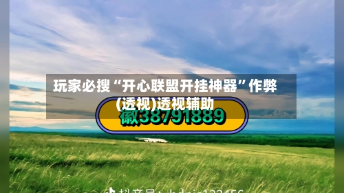 玩家必搜“开心联盟开挂神器”作弊(透视)透视辅助