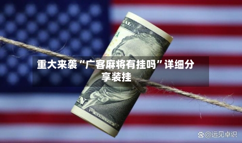 重大来袭“广客麻将有挂吗”详细分享装挂