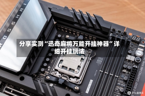 分享实测“迅奇麻将万能开挂神器”详细开挂玩法