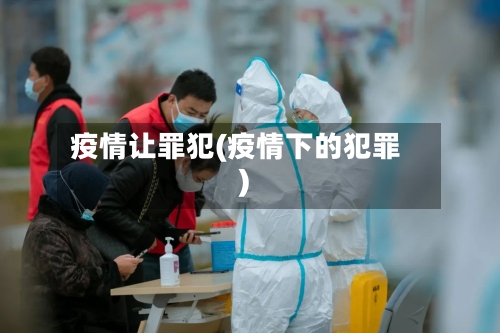 疫情让罪犯(疫情下的犯罪)