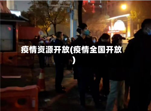 疫情资源开放(疫情全国开放)-第1张图片
