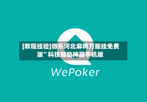 [教程经验]微乐河北麻将万能挂免费版”科技辅助神器手机版-第3张图片