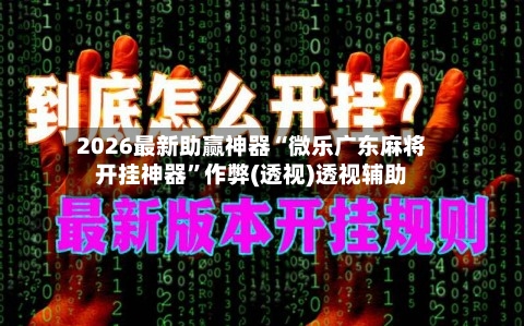 2026最新助赢神器“微乐广东麻将开挂神器”作弊(透视)透视辅助-第3张图片