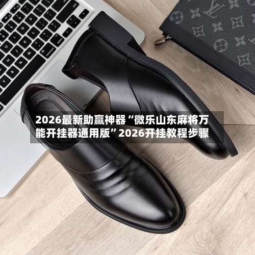 2026最新助赢神器“微乐山东麻将万能开挂器通用版	”2026开挂教程步骤-第2张图片