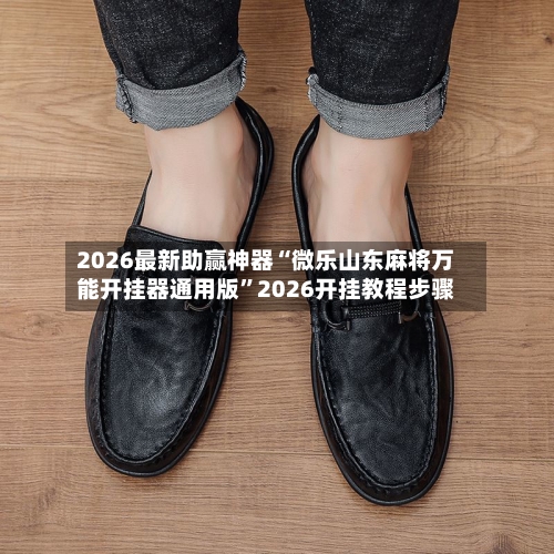 2026最新助赢神器“微乐山东麻将万能开挂器通用版”2026开挂教程步骤-第1张图片