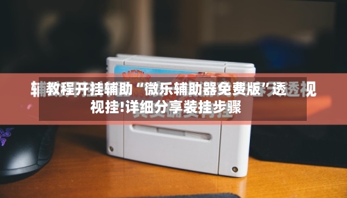 教程开挂辅助“微乐辅助器免费版	”透视挂!详细分享装挂步骤-第2张图片