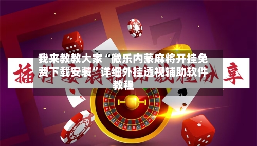 我来教教大家“微乐内蒙麻将开挂免费下载安装”详细外挂透视辅助软件教程-第2张图片