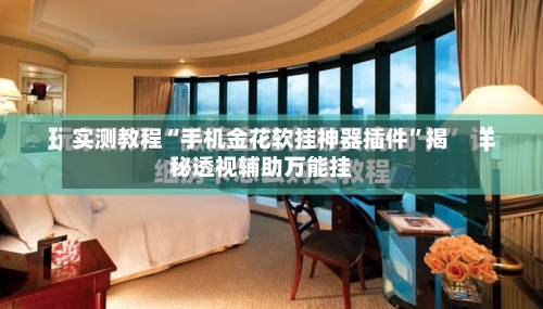 实测教程“手机金花软挂神器插件”揭秘透视辅助万能挂