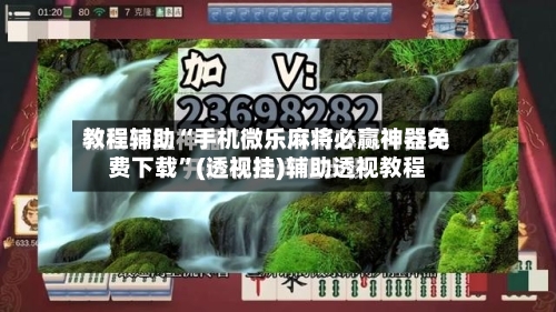 教程辅助“手机微乐麻将必赢神器免费下载”(透视挂)辅助透视教程