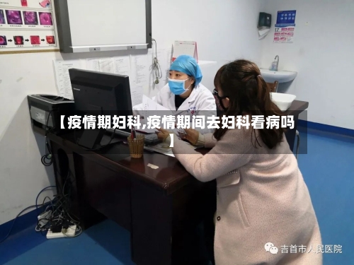 【疫情期妇科,疫情期间去妇科看病吗】-第2张图片