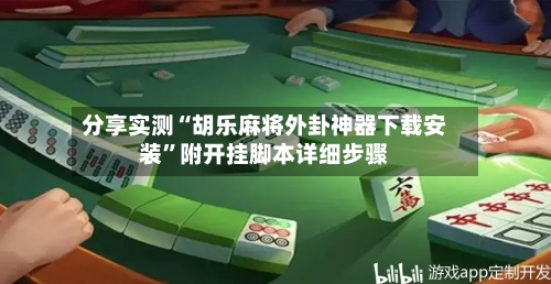 分享实测“胡乐麻将外卦神器下载安装”附开挂脚本详细步骤-第2张图片
