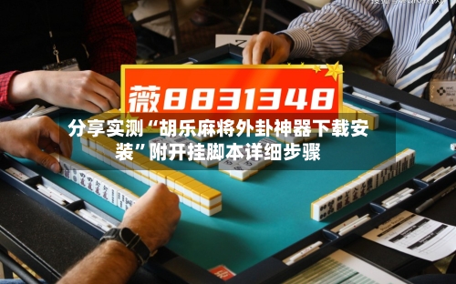 分享实测“胡乐麻将外卦神器下载安装”附开挂脚本详细步骤