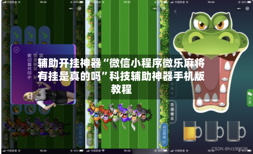 辅助开挂神器“微信小程序微乐麻将有挂是真的吗”科技辅助神器手机版教程