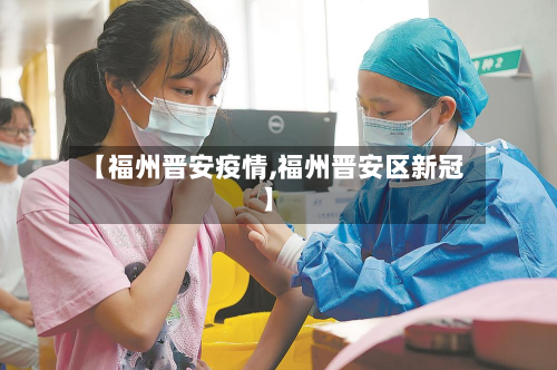 【福州晋安疫情,福州晋安区新冠】-第3张图片