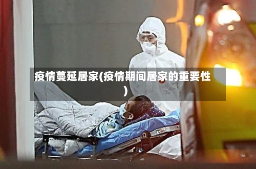 疫情蔓延居家(疫情期间居家的重要性)-第2张图片