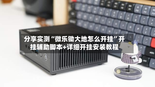 分享实测“微乐锄大地怎么开挂”开挂辅助脚本+详细开挂安装教程