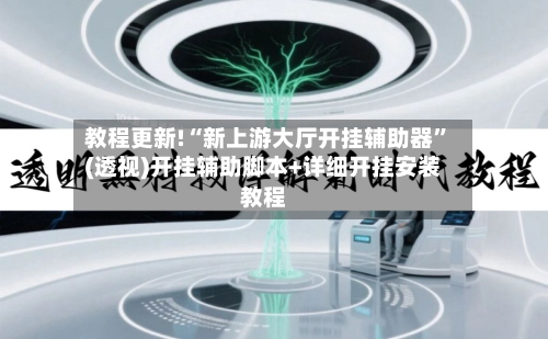 教程更新!“新上游大厅开挂辅助器”(透视)开挂辅助脚本+详细开挂安装教程
