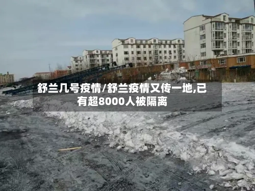 舒兰几号疫情/舒兰疫情又传一地,已有超8000人被隔离-第2张图片