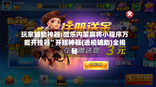 玩家辅助神器:微乐内蒙麻将小程序万能开挂器”开挂神器{透视辅助}全揭秘-第2张图片