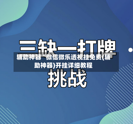 辅助神器“微信微乐透视挂免费(辅助神器)开挂详细教程