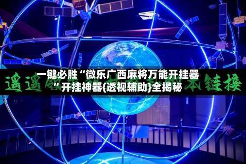 一键必胜“微乐广西麻将万能开挂器”开挂神器{透视辅助}全揭秘
