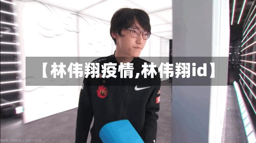 【林伟翔疫情,林伟翔id】