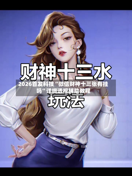 2026首发科技“微信财神十三张有挂吗”详细透视辅助教程